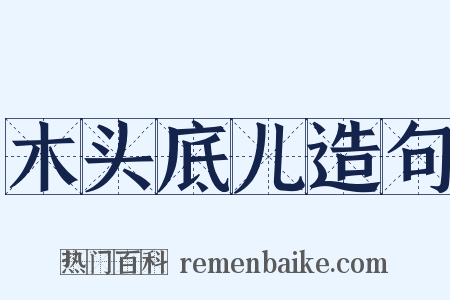 木头底儿造句是什么意思的图片